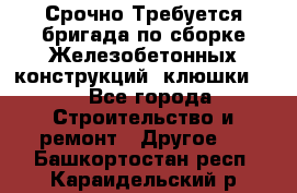 Срочно Требуется бригада по сборке Железобетонных конструкций (клюшки).  - Все города Строительство и ремонт » Другое   . Башкортостан респ.,Караидельский р-н